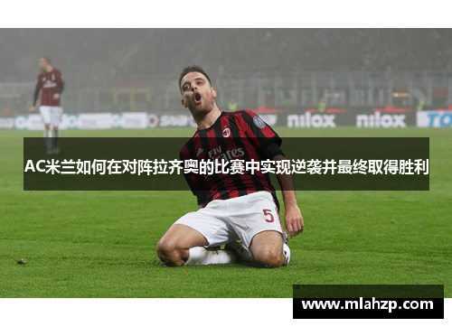 AC米兰如何在对阵拉齐奥的比赛中实现逆袭并最终取得胜利