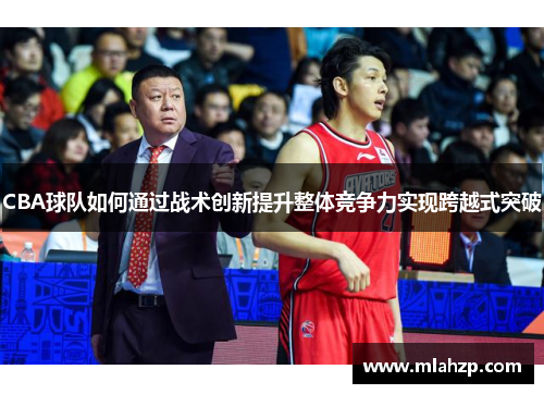 CBA球队如何通过战术创新提升整体竞争力实现跨越式突破
