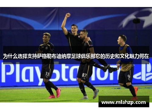 为什么选择支持萨格勒布迪纳摩足球俱乐部它的历史和文化魅力何在