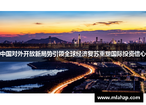 中国对外开放新局势引领全球经济复苏重塑国际投资信心
