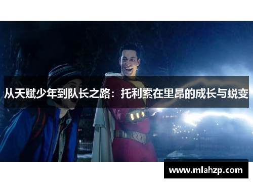 从天赋少年到队长之路：托利索在里昂的成长与蜕变