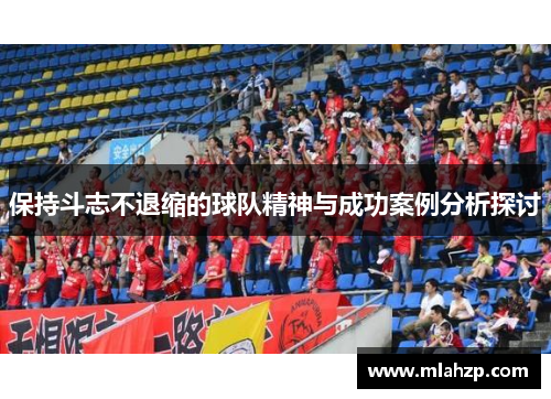 保持斗志不退缩的球队精神与成功案例分析探讨