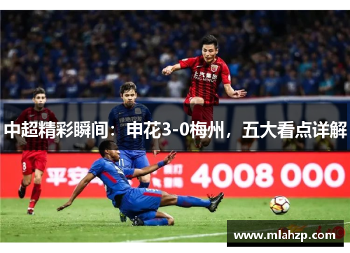 中超精彩瞬间：申花3-0梅州，五大看点详解