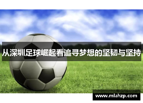 从深圳足球崛起看追寻梦想的坚韧与坚持