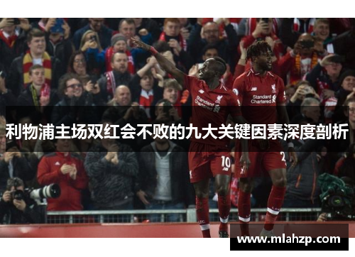 利物浦主场双红会不败的九大关键因素深度剖析