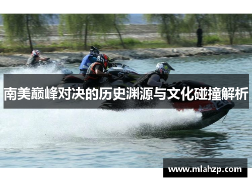 南美巅峰对决的历史渊源与文化碰撞解析