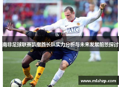 南非足球联赛凯撒酋长队实力分析与未来发展前景探讨