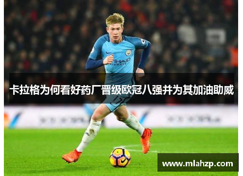 卡拉格为何看好药厂晋级欧冠八强并为其加油助威