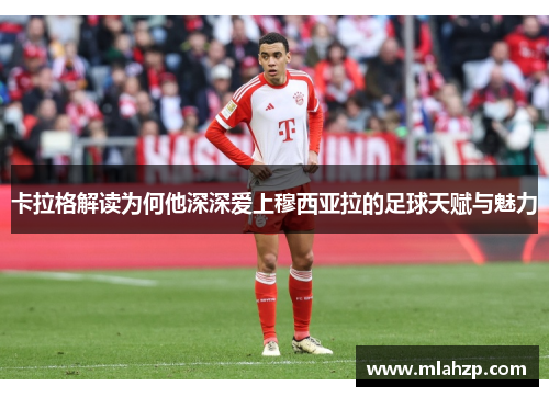 卡拉格解读为何他深深爱上穆西亚拉的足球天赋与魅力