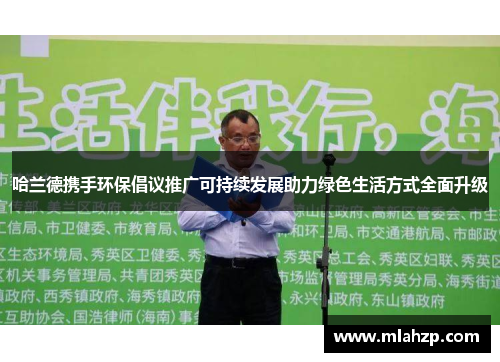 哈兰德携手环保倡议推广可持续发展助力绿色生活方式全面升级
