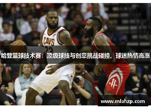 哈登篮球技术赛：顶级球技与创意挑战碰撞，球迷热情高涨