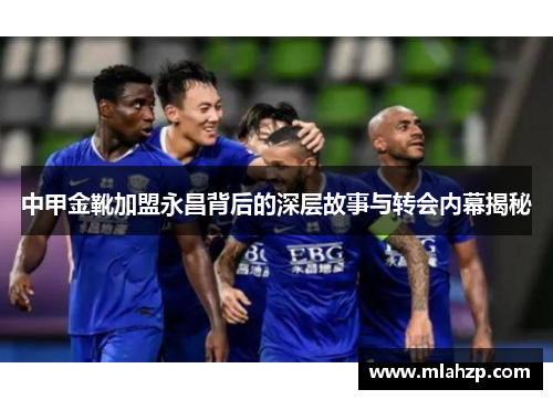 中甲金靴加盟永昌背后的深层故事与转会内幕揭秘