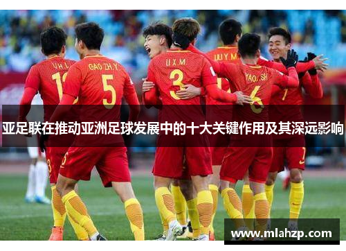 亚足联在推动亚洲足球发展中的十大关键作用及其深远影响