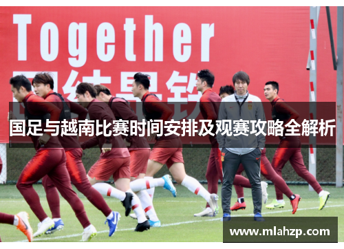 国足与越南比赛时间安排及观赛攻略全解析