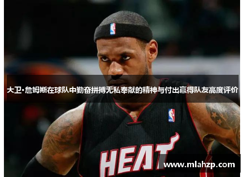 大卫·詹姆斯在球队中勤奋拼搏无私奉献的精神与付出赢得队友高度评价