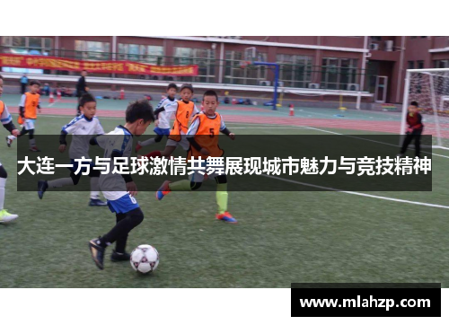 大连一方与足球激情共舞展现城市魅力与竞技精神