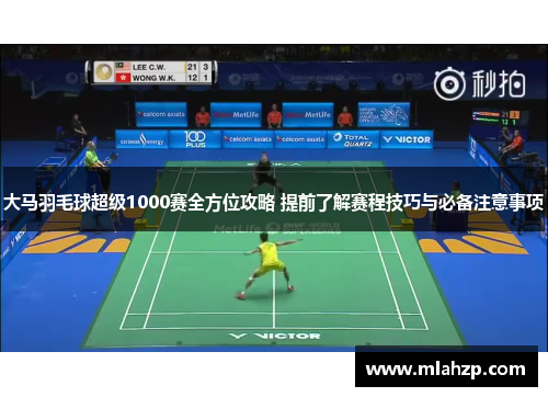 大马羽毛球超级1000赛全方位攻略 提前了解赛程技巧与必备注意事项